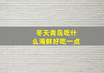 冬天青岛吃什么海鲜好吃一点