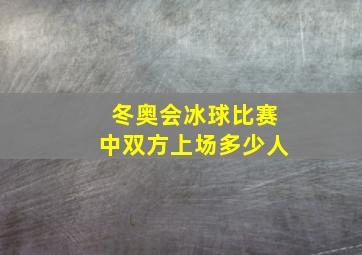 冬奥会冰球比赛中双方上场多少人