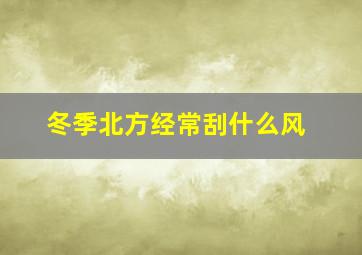 冬季北方经常刮什么风