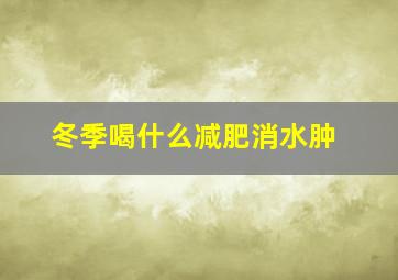 冬季喝什么减肥消水肿