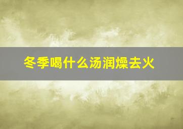 冬季喝什么汤润燥去火