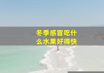 冬季感冒吃什么水果好得快