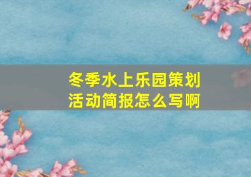 冬季水上乐园策划活动简报怎么写啊