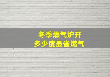 冬季燃气炉开多少度最省燃气