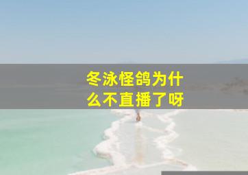 冬泳怪鸽为什么不直播了呀