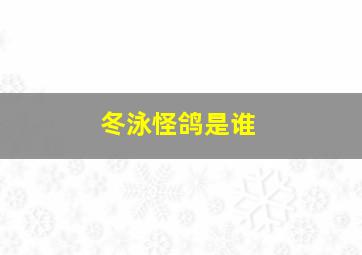 冬泳怪鸽是谁