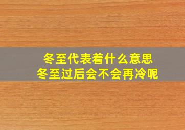 冬至代表着什么意思冬至过后会不会再冷呢