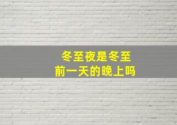 冬至夜是冬至前一天的晚上吗