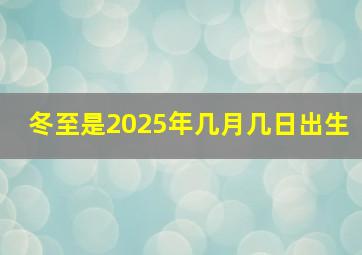 冬至是2025年几月几日出生