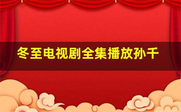 冬至电视剧全集播放孙千