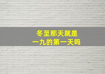 冬至那天就是一九的第一天吗