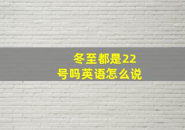 冬至都是22号吗英语怎么说