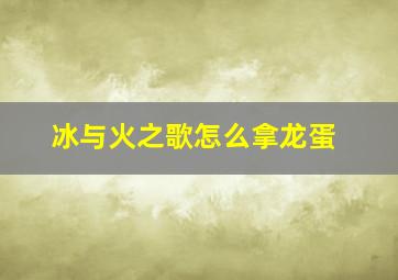 冰与火之歌怎么拿龙蛋