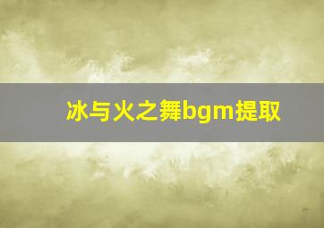 冰与火之舞bgm提取