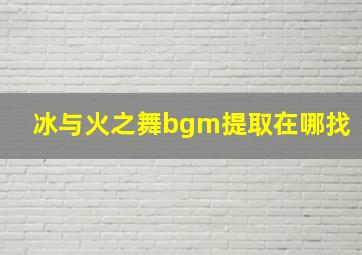 冰与火之舞bgm提取在哪找