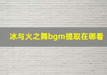 冰与火之舞bgm提取在哪看