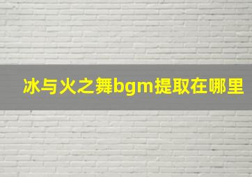 冰与火之舞bgm提取在哪里