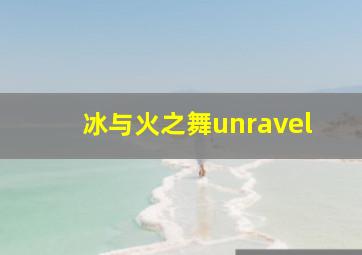 冰与火之舞unravel