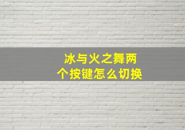 冰与火之舞两个按键怎么切换