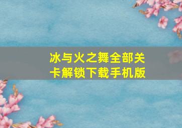 冰与火之舞全部关卡解锁下载手机版