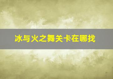 冰与火之舞关卡在哪找