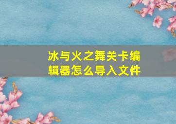 冰与火之舞关卡编辑器怎么导入文件