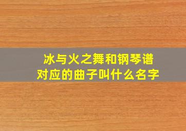 冰与火之舞和钢琴谱对应的曲子叫什么名字