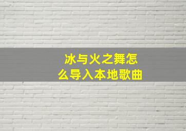 冰与火之舞怎么导入本地歌曲