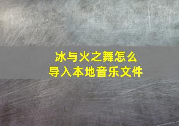 冰与火之舞怎么导入本地音乐文件