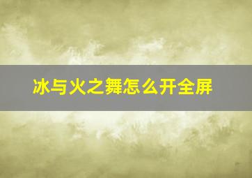 冰与火之舞怎么开全屏