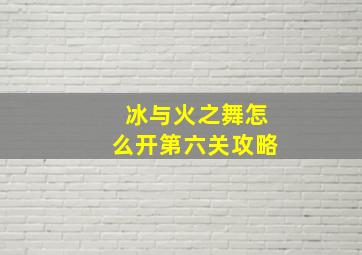 冰与火之舞怎么开第六关攻略