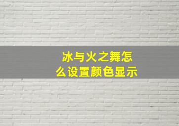 冰与火之舞怎么设置颜色显示