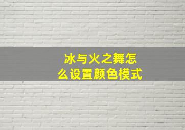 冰与火之舞怎么设置颜色模式