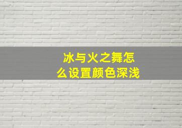 冰与火之舞怎么设置颜色深浅