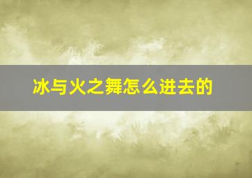 冰与火之舞怎么进去的