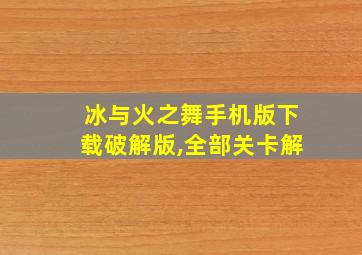 冰与火之舞手机版下载破解版,全部关卡解