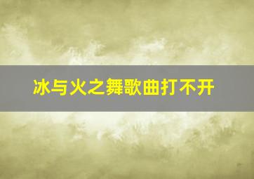 冰与火之舞歌曲打不开