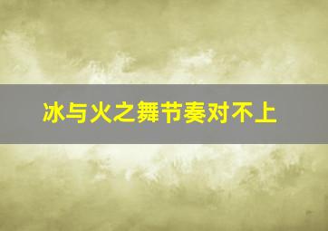 冰与火之舞节奏对不上