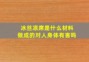 冰丝凉席是什么材料做成的对人身体有害吗