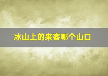 冰山上的来客哪个山口