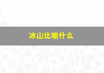 冰山比喻什么