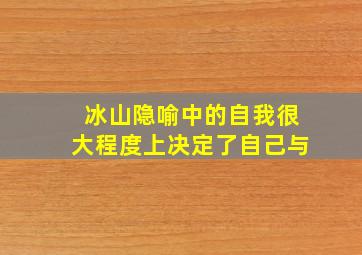 冰山隐喻中的自我很大程度上决定了自己与