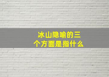 冰山隐喻的三个方面是指什么