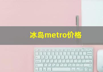 冰岛metro价格