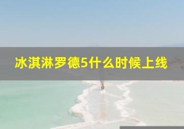 冰淇淋罗德5什么时候上线