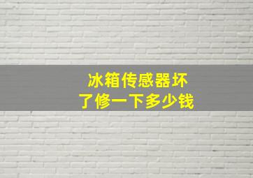 冰箱传感器坏了修一下多少钱