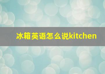 冰箱英语怎么说kitchen