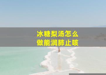 冰糖梨汤怎么做能润肺止咳