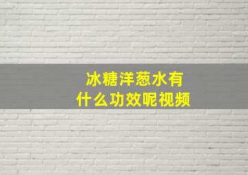 冰糖洋葱水有什么功效呢视频