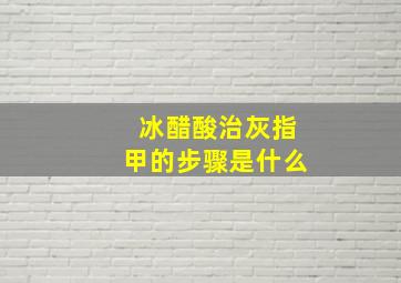 冰醋酸治灰指甲的步骤是什么